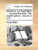 Sermons, by Hugh Blair, Volume the Third the Eighth Edition Volume 3 Of 2010 9781140704737 Front Cover