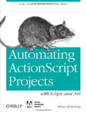 Automating ActionScript Projects with Eclipse and Ant Code, Compile, Debug and Deploy Faster 2011 9781449307738 Front Cover