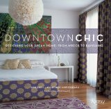 Downtown Chic Designing Your Dream Home: from Wreck to Ravishing 2009 9780847831739 Front Cover