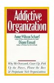 Addictive Organization Why We Overwork, Cover up, Pick up the Pieces, Please the Boss, and Perpetuate S cover art