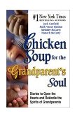 Chicken Soup for the Grandparent's Soul Stories to Open the Hearts and Rekindle the Spirits of Grandparents 2002 9781558749740 Front Cover