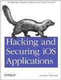Hacking and Securing IOS Applications Stealing Data, Hijacking Software, and How to Prevent It 2012 9781449318741 Front Cover