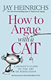 How to Argue with a Cat A Human's Guide to the Art of Persuasion  9781635652741 Front Cover