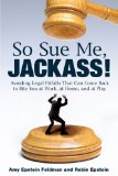 So Sue Me, Jackass! Avoiding Legal Pitfalls That Can Come Back to Bite You at Work, at Home, and at Play 2009 9780452295742 Front Cover