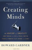 Creating Minds An Anatomy of Creativity Seen Through the Lives of Freud, Einstein, Picasso, Stravinsky, Eliot, Graham, and Ghandi cover art