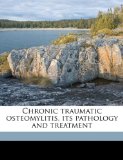 Chronic Traumatic Osteomylitis, Its Pathology and Treatment 2010 9781176252745 Front Cover