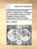 Series of Prints of English History, Designed As Ornaments for Those Apartments in Which Children Receive the First Rudiments of Their Education 2010 9781140726746 Front Cover