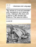 Satires of Juvenal Translated : With explanatory and classical notes, relating to the laws and customs of the Greeks and Romans. the second Edition 2010 9781140937746 Front Cover