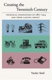 Creating the Twentieth Century Technical Innovations of 1867-1914 and Their Lasting Impact