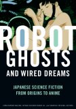 Robot Ghosts and Wired Dreams Japanese Science Fiction from Origins to Anime cover art