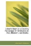 Leisure Hours in a Country Parsonage; or Strictures on Men, Manners, and Books 2009 9781113060747 Front Cover