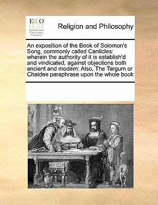 Exposition of the Book of Solomon's Song, Commonly Called Canticles Wherein the authority of it Is establish'd and vindicated, against Objections 2010 9780699147750 Front Cover