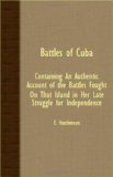 Battles of Cuba - Containing an Authentic Account of the Battles Fought on That Island in Her Late Struggle for Independence 2007 9781406718751 Front Cover