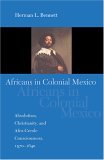Africans in Colonial Mexico Absolutism, Christianity, and Afro-Creole Consciousness, 1570-1640 2005 9780253217752 Front Cover