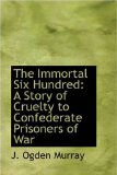 The Immortal Six Hundred: A Story of Cruelty to Confederate Prisoners of War 2008 9780559496752 Front Cover