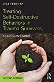 Treating Self-Destructive Behaviors in Trauma Survivors A Clinician&#39;s Guide