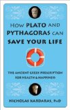 How Plato and Pythagoras Can Save Your Life The Ancient Greek Prescription for Health and Happiness 2011 9781573244756 Front Cover