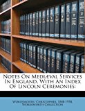 Notes on Mediï¿½val Services in England, with an Index of Lincoln Ceremonies 2010 9781172549757 Front Cover