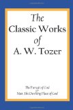Classic Works of A. W. Tozer The Pursuit of God and Man - the Dwelling Place of God 2013 9781490537757 Front Cover
