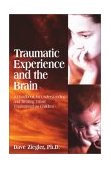 Traumatic Experience and the Brain : A Handbook for Understanding and Treating Those Traumatized As Children cover art