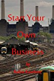 Start Your Own Business The Reason You Need This a-Z on Starting a Business Is It Is Written by an Expert with 40 Years Experience. It Is Easy to Read with How-To Worksheets, So If You Really Want to Start a Business This Is a Full Meal on Doing It and Not a Soggy Sandwich 2013 9781491210758 Front Cover