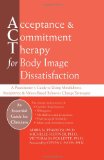 Acceptance and Commitment Therapy for Body Image Dissatisfaction A Practitioner's Guide to Using Mindfulness, Acceptance, and Values-Based Behavior Change Strategies cover art