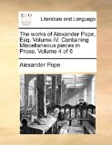 Works of Alexander Pope, Esq Volume Iv Containing Miscellaneous Pieces in Prose Volume 4 Of 2010 9781170578759 Front Cover
