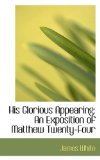 His Glorious Appearing : An Exposition of Matthew Twenty-Four 2008 9780554593760 Front Cover