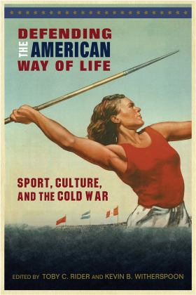 Defending the American Way of Life Sport, Culture, and the Cold War  9781682260760 Front Cover