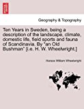 Ten Years in Sweden, Being a Description of the Landscape, Climate, Domestic Life, Field Sports and Fauna of Scandinavia by an Old Bushman [I E H 2011 9781241489762 Front Cover
