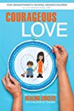 Courageous Love Instructions for Creating Healing Circles for Children of Trauma for Grandparents Raising Grandchildren 2013 9781491703762 Front Cover