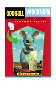 Oddball Wisconsin A Guide to Some Really Strange Places  9781556523762 Front Cover