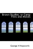 Brown Studies, or Camp Fires and Morals 2009 9781113634764 Front Cover