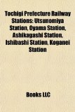 Tochigi Prefecture Railway Stations Utsunomiya Station, Oyama Station, Ashikagashi Station, Ishibashi Station, Koganei Station 2010 9781155288765 Front Cover