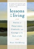 Lessons for the Living Stories of Forgiveness, Gratitude, and Courage at the End of Life 2009 9781590306765 Front Cover