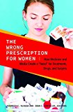Wrong Prescription for Women How Medicine and Media Create a &amp;quot;Need&amp;quot; for Treatments, Drugs, and Surgery  9781440831768 Front Cover