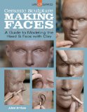 Ceramic Sculpture: Making Faces A Guide to Modeling the Head and Face with Clay 2014 9781454707769 Front Cover