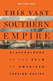 This Vast Southern Empire Slaveholders at the Helm of American Foreign Policy  9780674986770 Front Cover