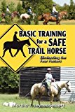 Basic Training for a Safe Trail Horse Learn How to Improve Horse Behavior Without Resorting to Scare Tactics or Medicinal Supplements 2009 9781606933770 Front Cover