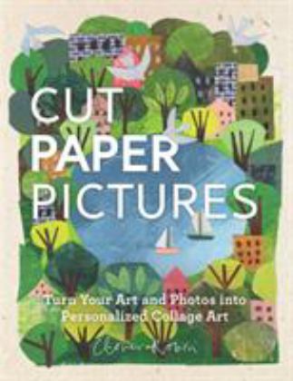Cut Paper Pictures Turn Your Art and Photos into Personalized Collages  9780760358771 Front Cover