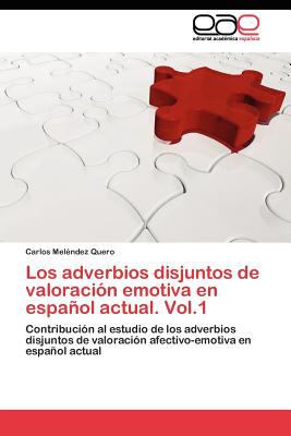 Los Adverbios Disjuntos de Valoraciï¿½n Emotiva en Espaï¿½ol Actual. Vol. 1 2011 9783844349771 Front Cover