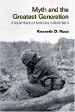 Myth and the Greatest Generation A Social History of Americans in World War II