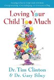 Loving Your Child Too Much Raise Your Kids Without Overindulging, Overprotecting or Overcontrolling cover art