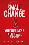 Small Change Why Business Won't Save the World 2010 9781605093772 Front Cover