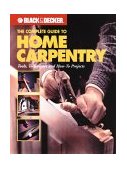 Black &amp; Decker the Complete Guide to Home Carpentry Carpentry Skills &amp; Projects for Homeowners 2000 9780865735774 Front Cover