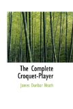 The Complete Croquet-player: 2008 9780554881775 Front Cover