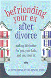 Befriending Your Ex after Divorce Making Life Better for You, Your Kids, and, Yes, Your Ex 2013 9781608822775 Front Cover
