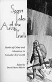 Secret Tales of the Arctic Trails Stories of Crime and Adventure in Canada's Far North 1997 9780889242777 Front Cover