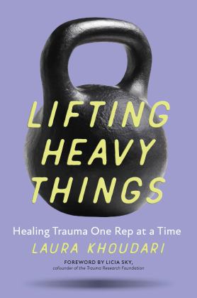 Lifting Heavy Things Healing Trauma One Rep at a Time  9781928055778 Front Cover