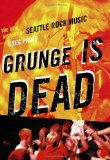 Grunge Is Dead The Oral History of Seattle Rock Music cover art